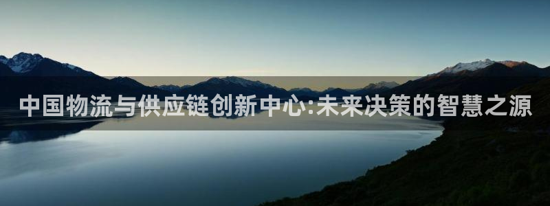 ,优游国际取保：中国物流与供应链创新中心:未来决策的智慧之源