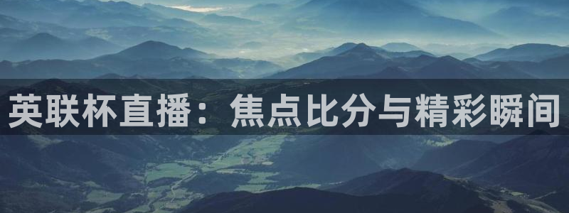 jrkan直播篮球体育网：英联杯直播：焦点比分与精彩瞬间