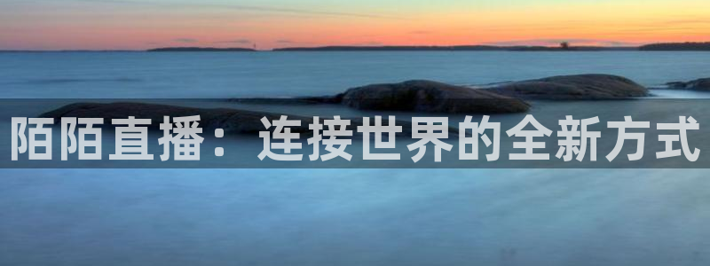 jrkan直播nba：陌陌直播：连接世界的全新方式