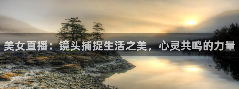 jrkankan直播体育：美女直播：镜头捕捉生活之美，心灵共鸣的力量